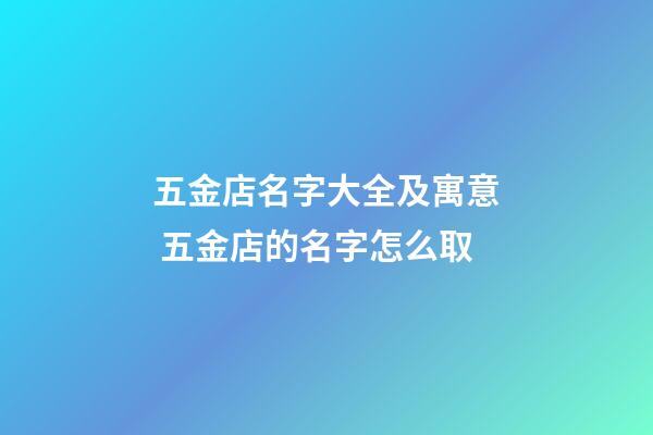 五金店名字大全及寓意 五金店的名字怎么取-第1张-店铺起名-玄机派